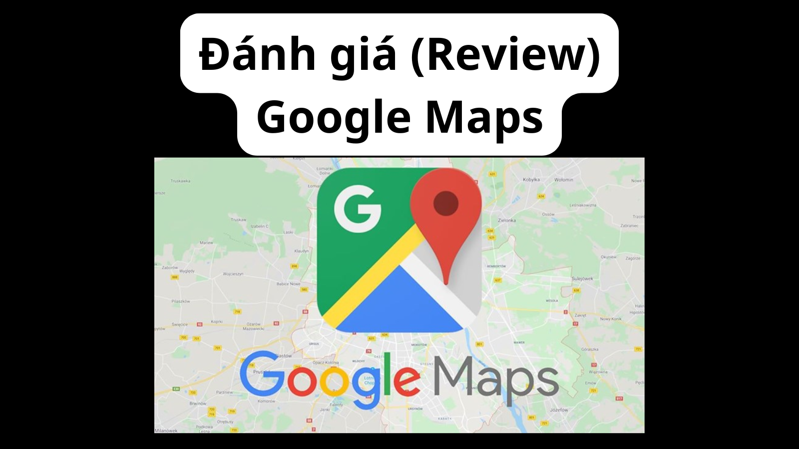 Review Google Maps - Đánh giá Google Maps