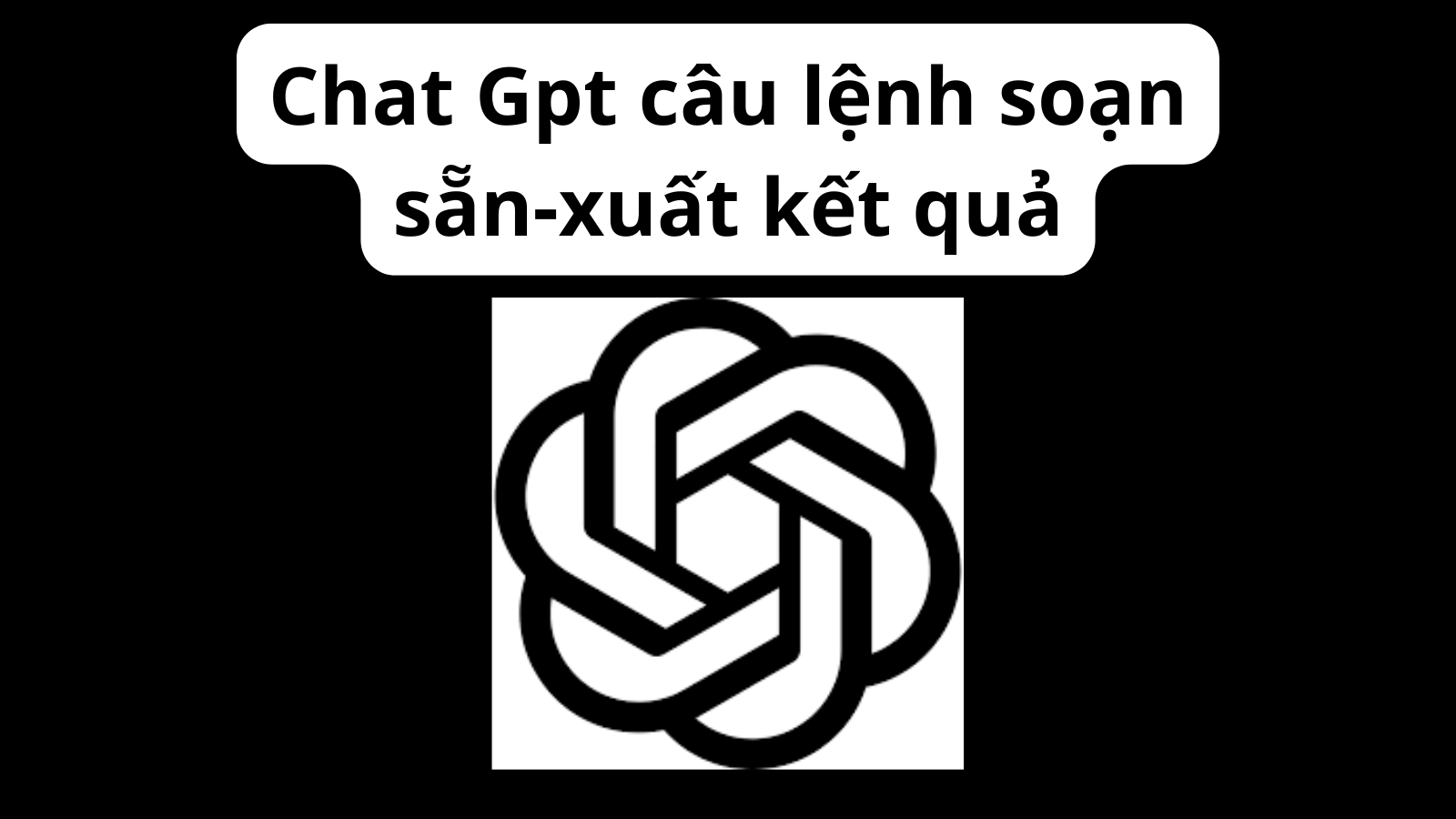 Chat Gpt câu lệnh soạn sẵn-xuất kết quả