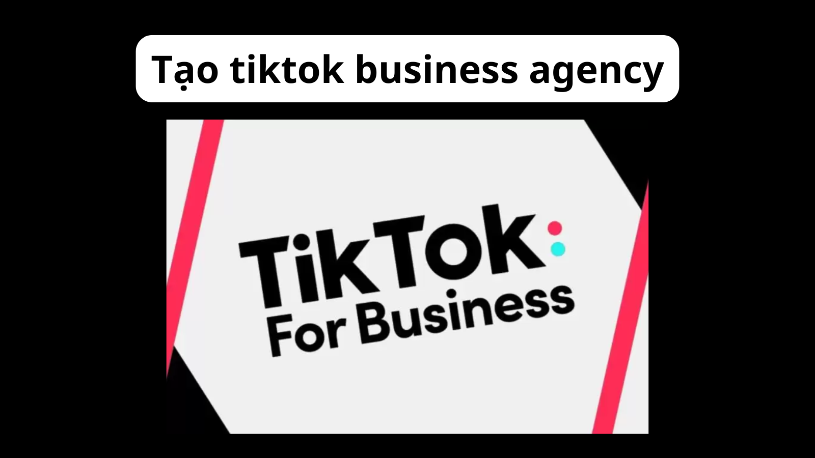 Tạo tiktok business agency - Reg tiktok business agency