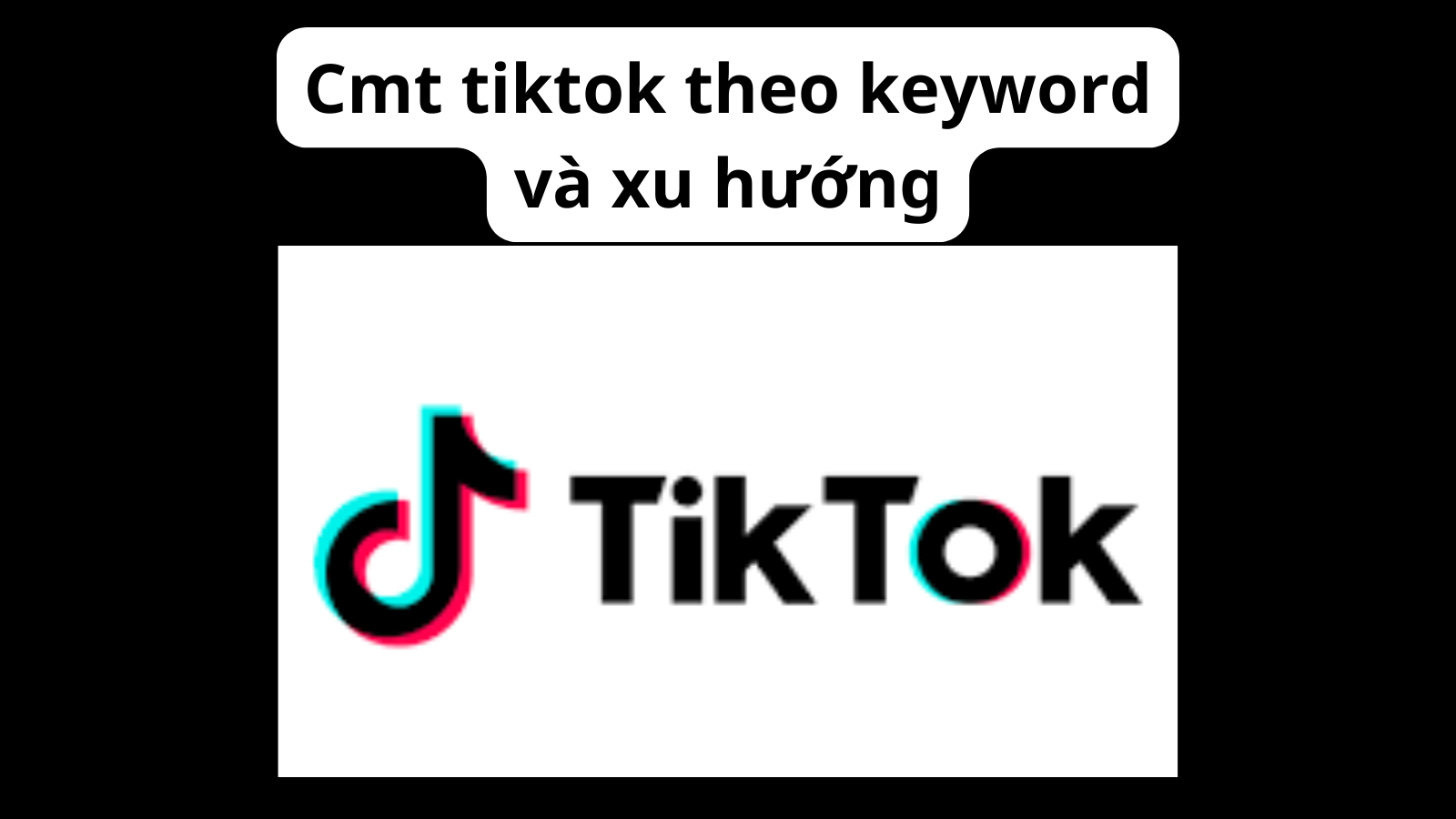 Cmt Tiktok theo Keyword - Cmt Tiktok Xu Hướng