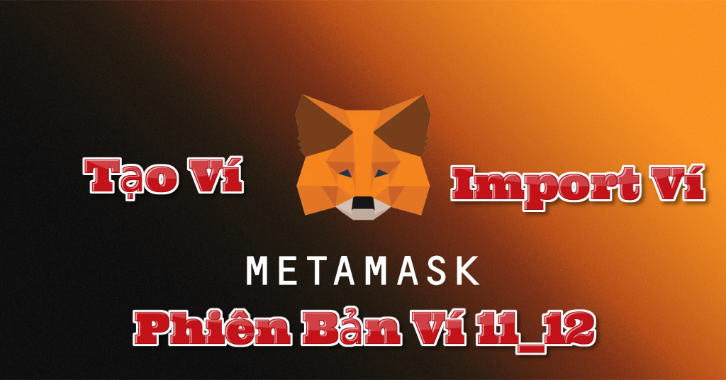 MetaMask | Tạo Ví, Import Ví cho phiên bản ví 11_12